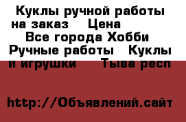 Куклы ручной работы на заказ  › Цена ­ 1 500 - Все города Хобби. Ручные работы » Куклы и игрушки   . Тыва респ.